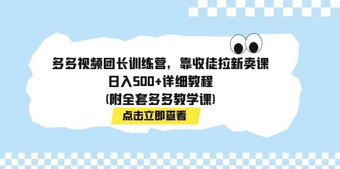 多多视频团长训练营，靠收徒拉新卖课，详细教程(附全套多多教学课)