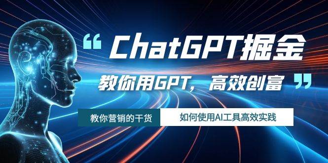 ChatGPT掘金，教你用GPT，高效创富！如何使用AI工具高效实践 