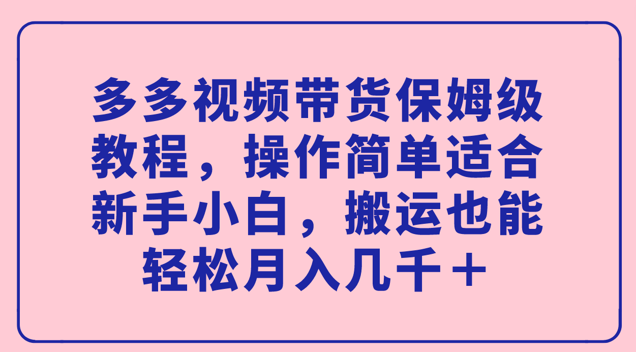 多多视频带货保姆级教程，操作简单适合新手小白，轻松月入几千＋