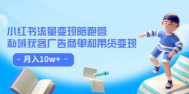 小红书流量·变现陪跑营：私域获客广告商单和带货变现