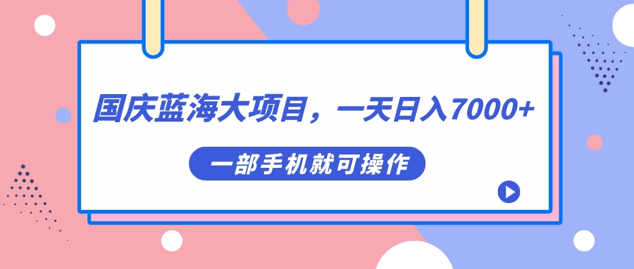 国庆蓝海大项目，一天7000+，一部手机就可操作