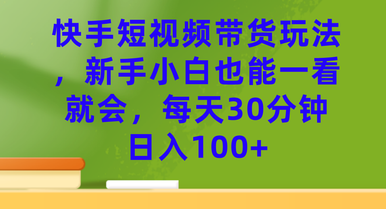 快手短视频带货玩法，新手小白也能一看就会，每天30分钟