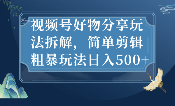 视频号好物分享玩法拆解，简单剪辑粗暴玩法