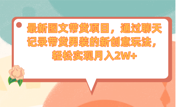 最新图文带货项目，通过聊天记录带货男装的新创意玩法