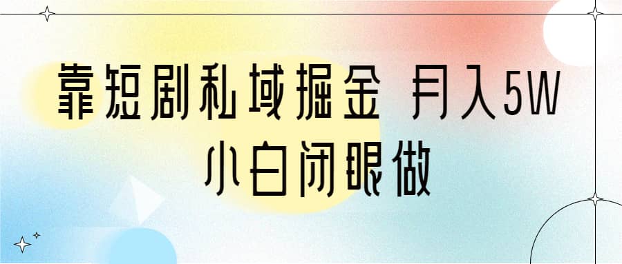 靠短剧私域掘金小白闭眼做（教程+2T资料）