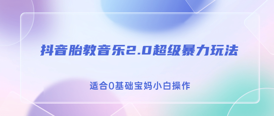 抖音胎教音乐2.0，超级暴力变现玩法，适合0基础宝妈小白操作