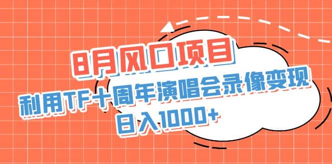 8月风口项目，利用TF十周年演唱会录像变现，简单无脑操作