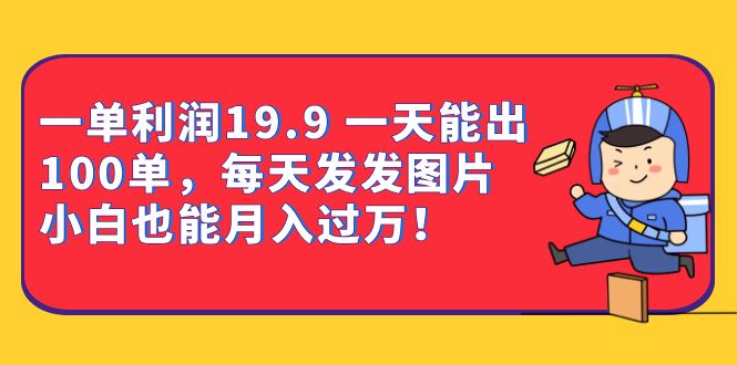 一单利润19.9 一天能出100单，每天发发图片（教程+资料）