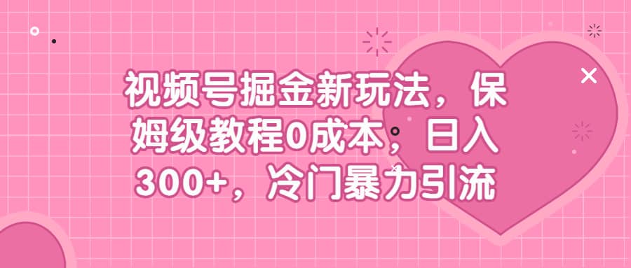 视频号掘金新玩法，保姆级教程0成本