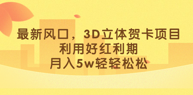 最新风口，3D立体贺卡项目，利用好红利期