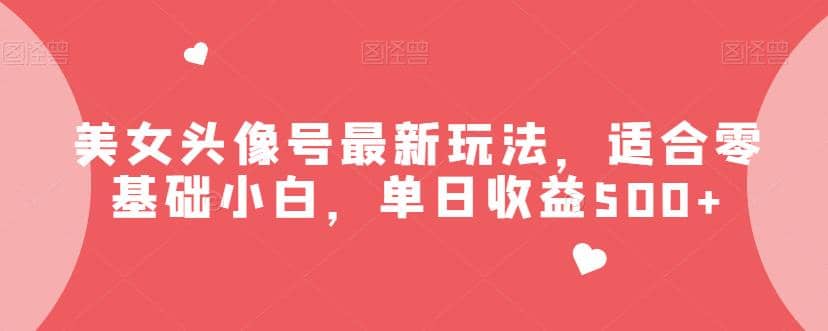 美女头像号最新玩法，适合零基础小白【揭秘】