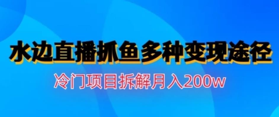 水边直播抓鱼，多种变现途径冷门项目【揭秘】