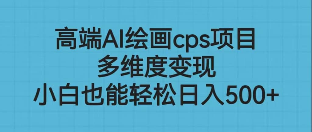 高端AI绘画cps项目，多维度变现