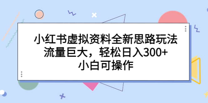 小红书虚拟资料全新思路玩法，流量巨大，小白可操作