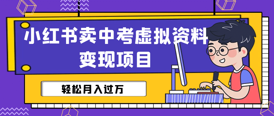 小红书卖中考虚拟资料变现分享课（视频+配套资料）