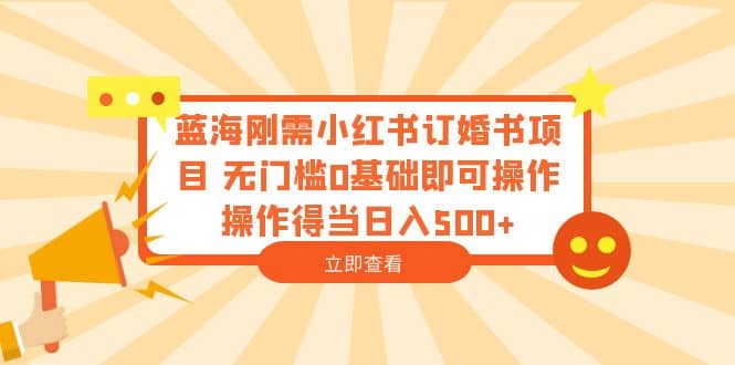 蓝海刚需小红书订婚书项目 无门槛0基础即可操作