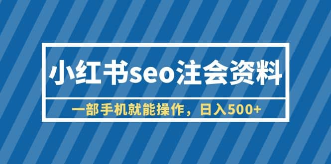 小红书seo注会资料，一部手机就能操作（教程+资料）