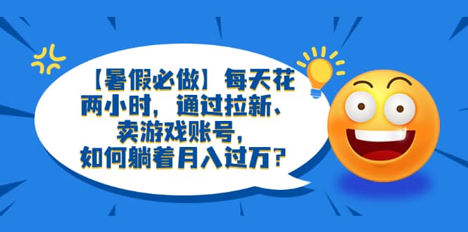 【暑假必做】每天花两小时，通过拉新、卖游戏账号