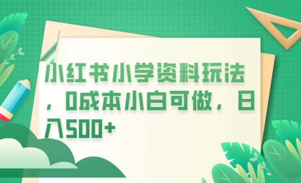 小红书小学资料玩法，0成本小白可做（教程+资料）