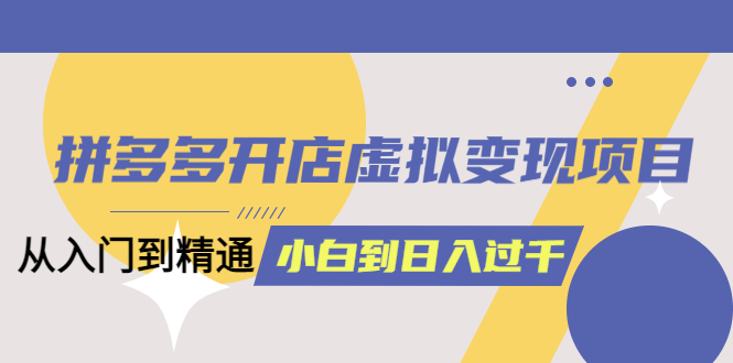 拼多多开店虚拟变现项目：入门到精通（完整版）6月13更新