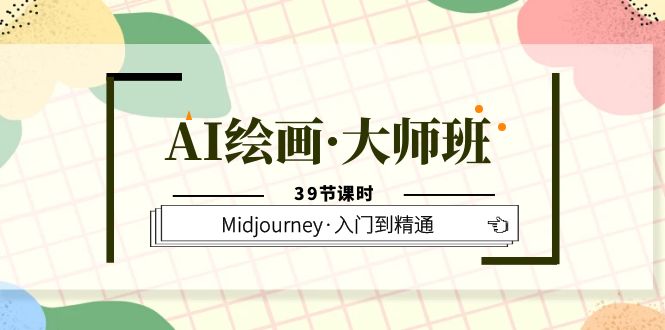 AI绘画·大师班，Midjourney·入门到精通（39节课时） 