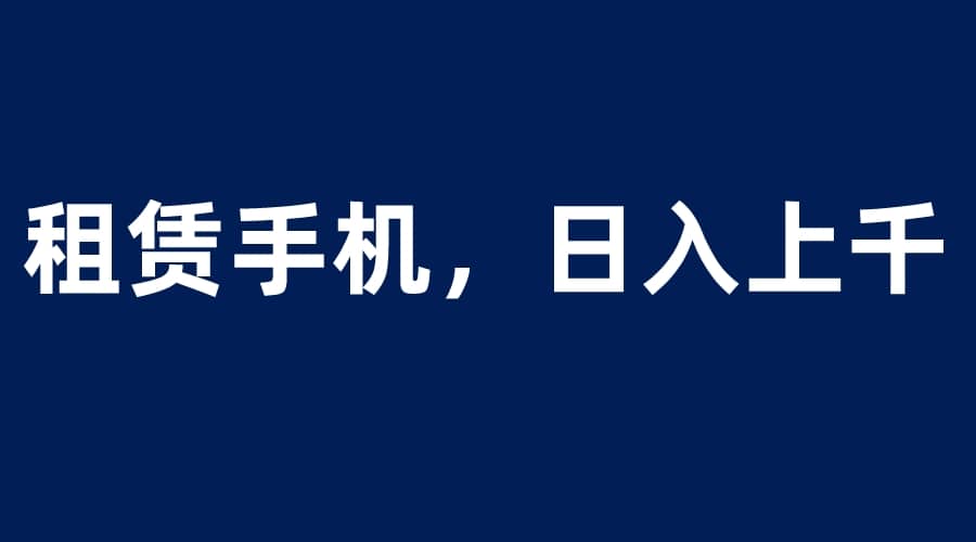 租赁手机蓝海项目，小白0成本直接上手