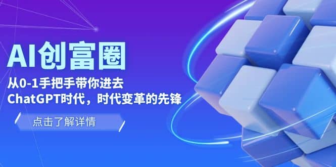 AI·创富圈，从0-1手把手带你进去GPT时代，时代变革的先锋