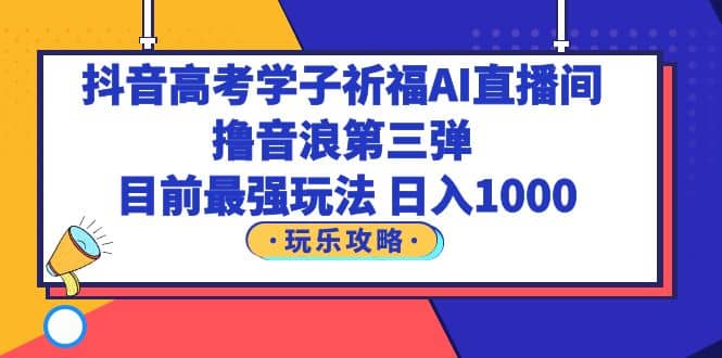 抖音高考学子祈福AI直播间，撸音浪第三弹，目前最强玩法