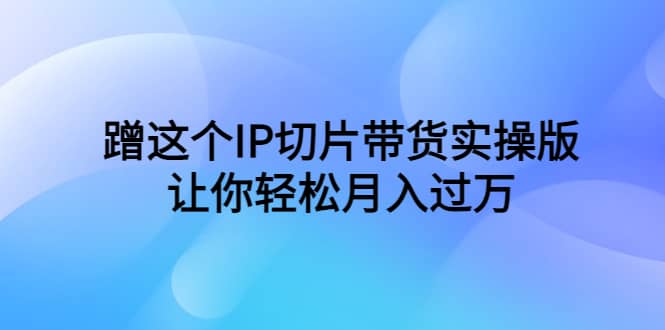 蹭这个IP切片带货实操版（教程+素材）