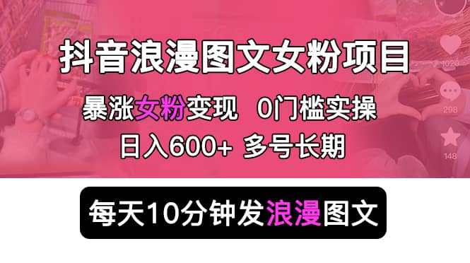 抖音浪漫图文暴力涨女粉项目 简单0门槛 每天10分钟发图文长期多号