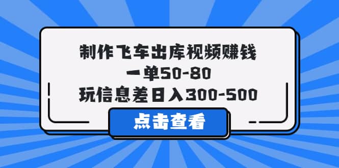 制作飞车出库视频赚钱，一单50-80，玩信息差