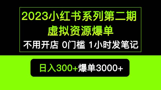 2023小红书系列第二期 虚拟资源私域变现爆单，不用开店简单暴利0门槛发笔记