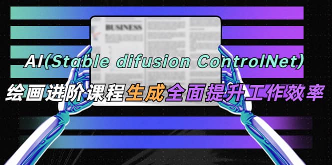 AI（stable difusion ControlNet）绘画进阶课程 办公场景 全面提升工作效率