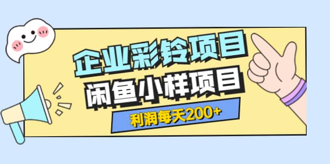 最新企业彩铃项目+闲鱼小样项目，利润每天200+轻轻松松，纯视频拆解玩法 