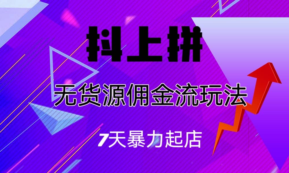 抖上拼无货源佣金流玩法，7天暴力起店