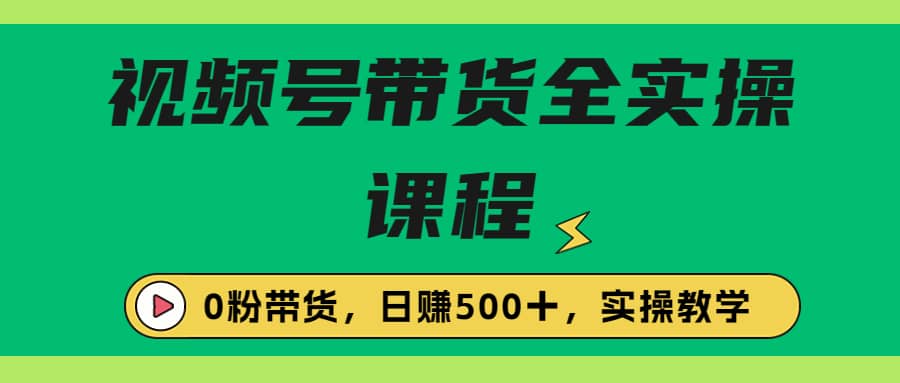 收费1980的视频号带货保姆级全实操教程，0粉带货