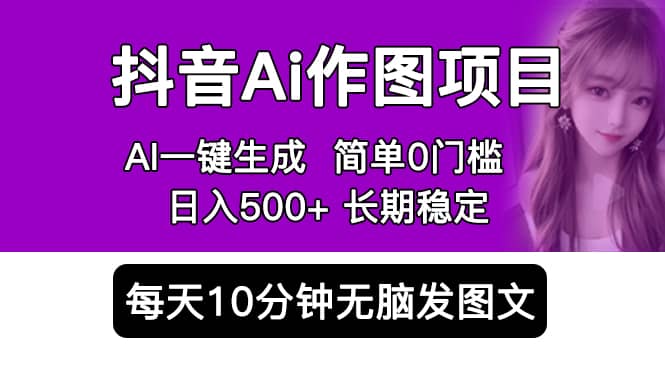 抖音Ai作图项目 Ai手机app一键生成图片 0门槛 每天10分钟发图文