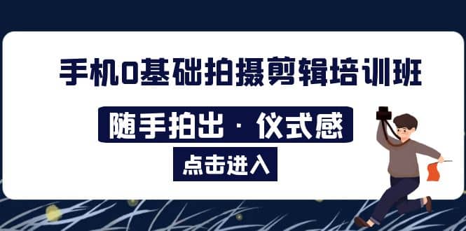 2023手机0基础拍摄剪辑培训班：随手拍出·仪式感 