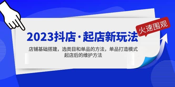 2023抖店·起店新玩法，店铺基础搭建，选类目和单品的方法，单品打造模式