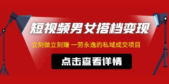 东哲·短视频男女搭档变现 立刻做立刻赚 一劳永逸的私域成交项目（不露脸）