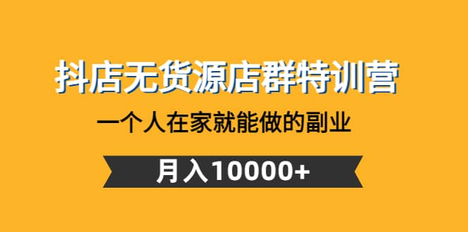 抖店无货源店群特训营：一个人在家就能做的副业