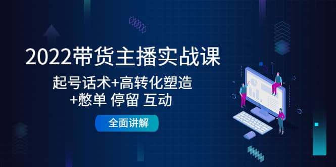 2022带货主播实战课：起号话术+高转化塑造+憋单 停留 互动 全面讲解