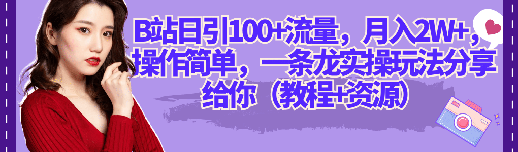 B站日引100+流量，操作简单，一条龙实操玩法分享给你（教程+资源）