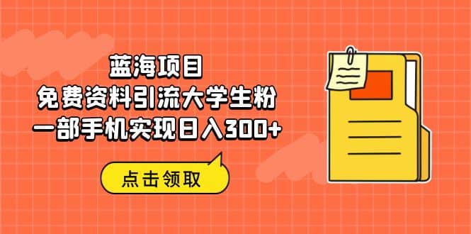 蓝海项目，免费资料引流大学生粉