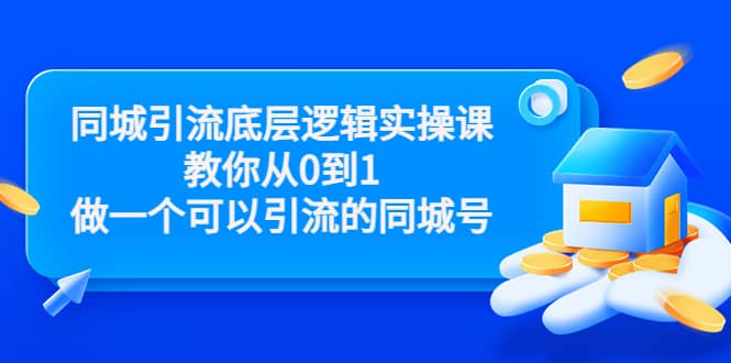 同城引流底层逻辑实操课，教你从0到1做一个可以引流的同城号（价值4980）