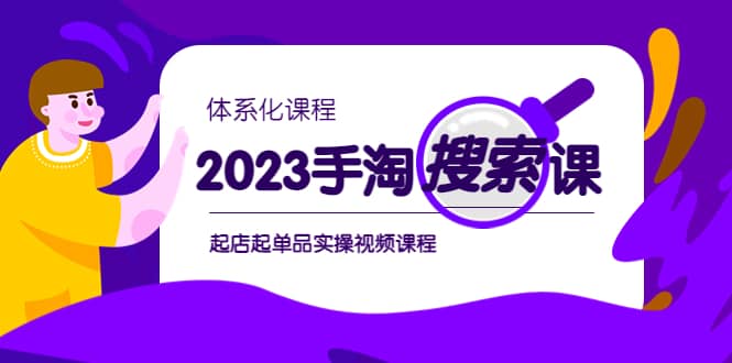 2023手淘·搜索实战课+体系化课程，起店起单品实操视频课程