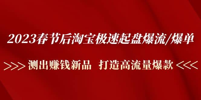 2023春节后淘宝极速起盘爆流/爆单：测出赚钱新品 打造高流量爆款