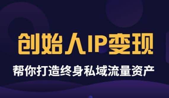 《创始人IP变现》精华版，帮你打造终身私域流量资产（无水印） 