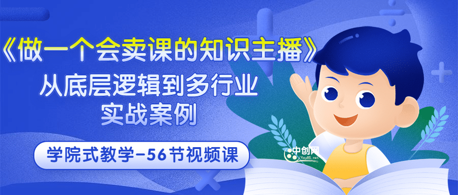 《做一个会卖课的知识主播》从底层逻辑到多行业实战案例 学院式教学-56节课 