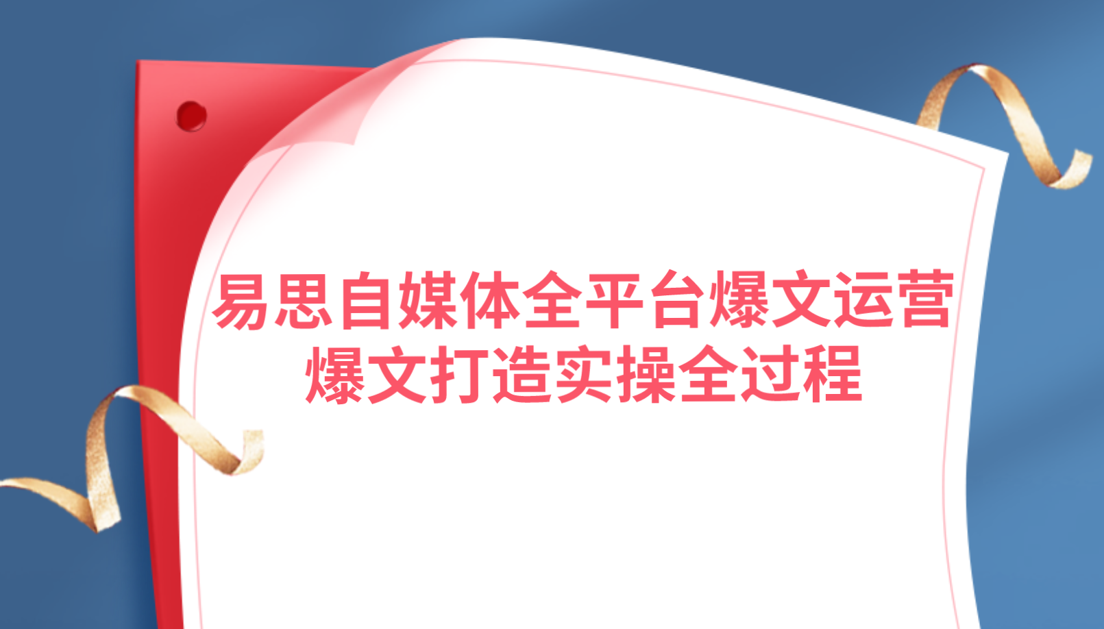 易思自媒体全平台爆文运营，爆文打造实操全过程【视频课程】